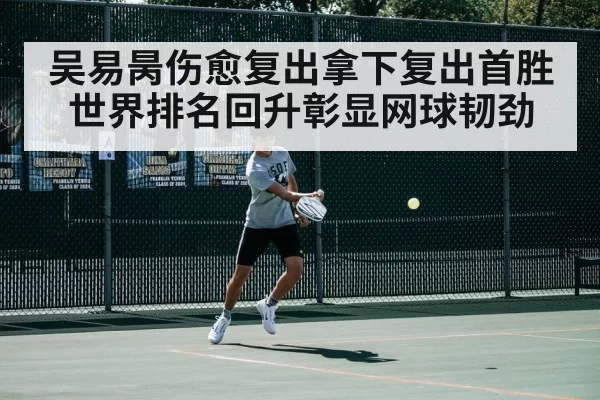 吴易昺伤愈复出拿下复出首胜 世界排名回升彰显网球韧劲