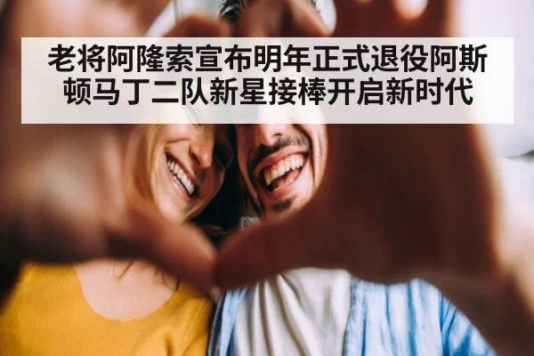 老将阿隆索宣布明年正式退役阿斯顿马丁二队新星接棒开启新时代
