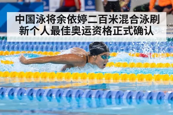 中国泳将余依婷二百米混合泳刷新个人最佳奥运资格正式确认