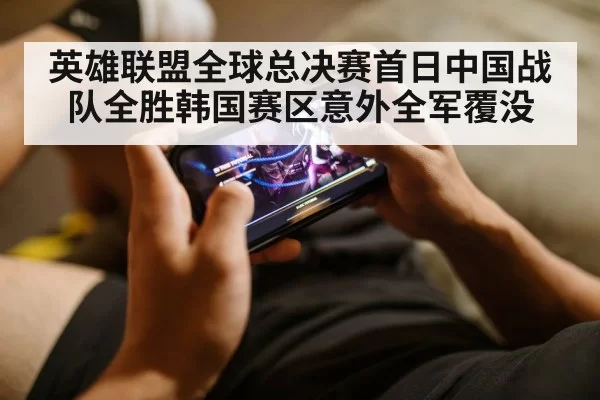 英雄联盟全球总决赛首日中国战队全胜韩国赛区意外全军覆没
