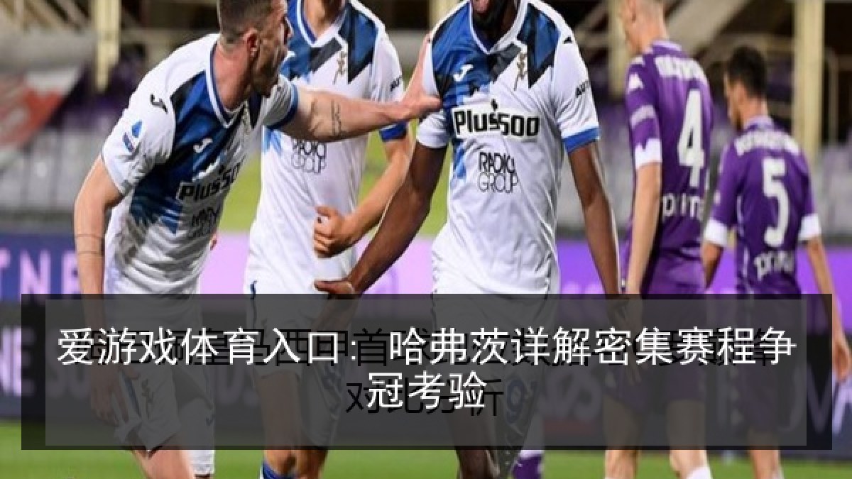 爱游戏体育入口: 哈弗茨详解密集赛程争冠考验 爱游戏体育入口: 哈弗茨详解密集赛程争冠考验