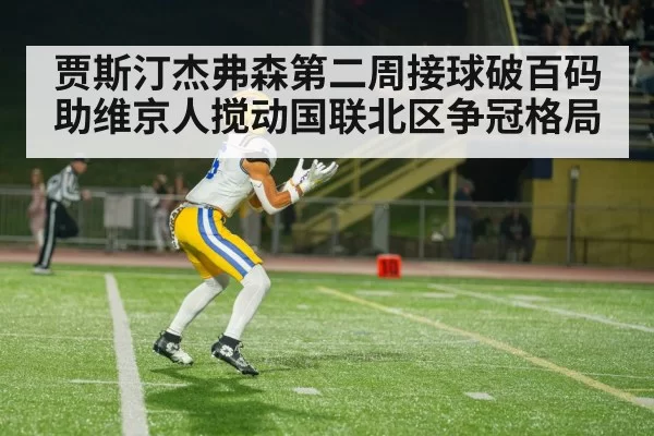 贾斯汀杰弗森第二周接球破百码助维京人搅动国联北区争冠格局