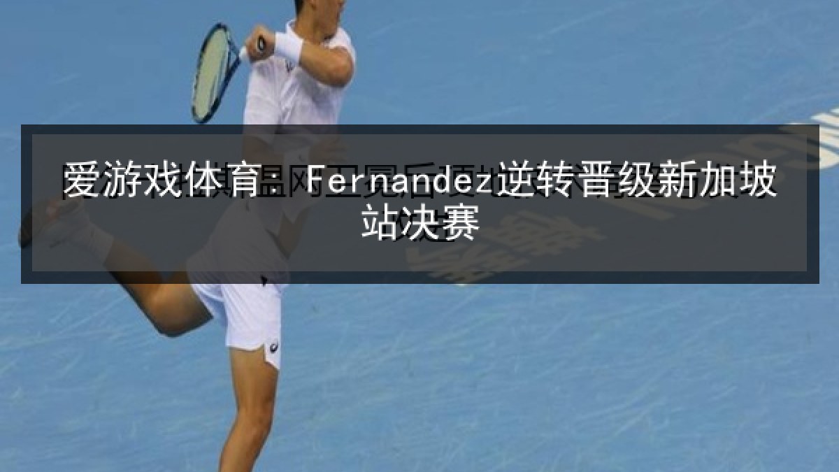 爱游戏体育: Fernandez逆转晋级新加坡站决赛 爱游戏体育: Fernandez逆转晋级新加坡站决赛