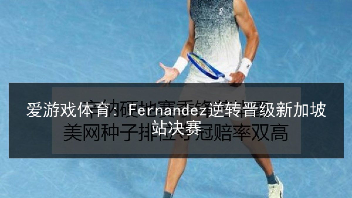 爱游戏体育: Fernandez逆转晋级新加坡站决赛